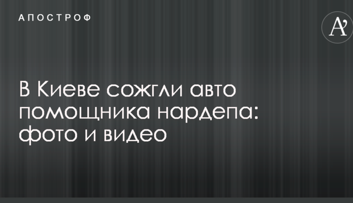 У Києві спалили авто помічника нардепа: опубліковано фото і відео