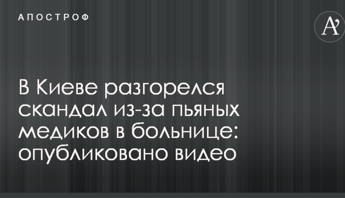 В Киеве разгорелся скандал из-за пьяных медиков в больнице: опубликовано видео