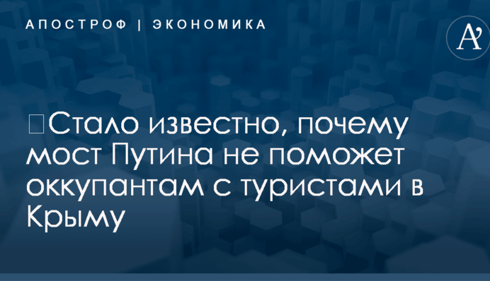 ​Стало известно, почему мост Путина не поможет оккупантам с туристами в Крыму
