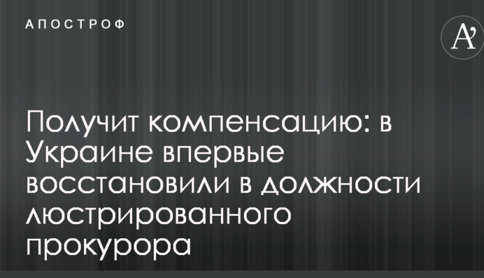 Получит компенсацию: в Украине впервые восстановили в должности люстрированного прокурора