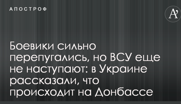 Боевики сильно перепугались, но ВСУ еще не наступают: в Украине рассказали, что происходит на Донбассе