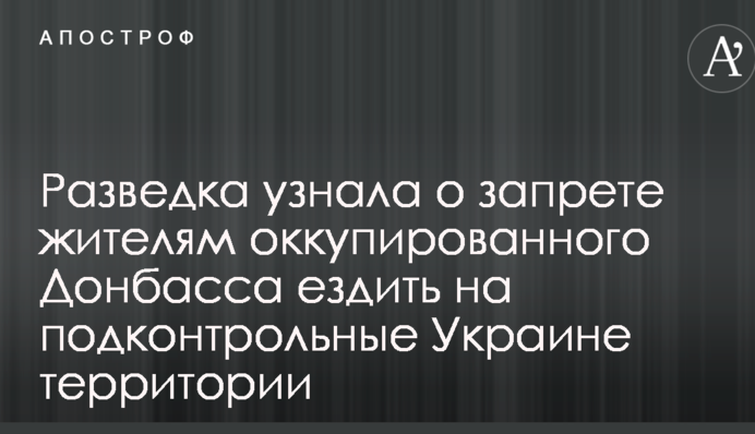 Розвідка дізналася про заборону жителям окупованого Донбасу їздити на підконтрольні Україні території