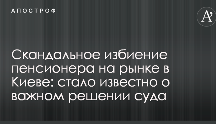 Скандальное избиение пенсионера на рынке в Киеве: стало известно о важном решении суда