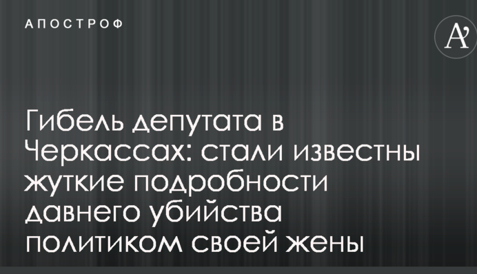Гибель депутата в Черкассах: стали известны жуткие подробности давнего убийства политиком своей жены