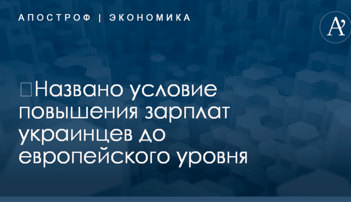 ​Названо условие повышения зарплат украинцев до европейского уровня