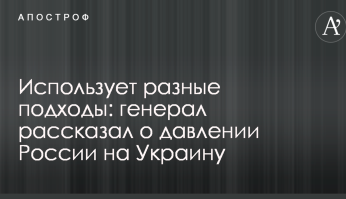 Використовує різні підходи: генерал розповів про тиск Росії на Україну