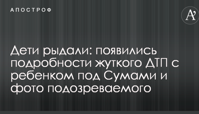 Дети рыдали: появились подробности жуткого ДТП с ребенком под Сумами и фото подозреваемого