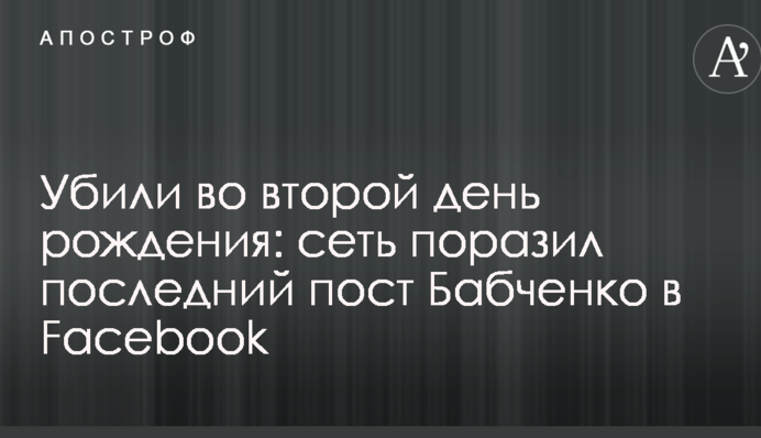 Убили во второй день рождения: сеть поразил последний пост Бабченко в Facebook