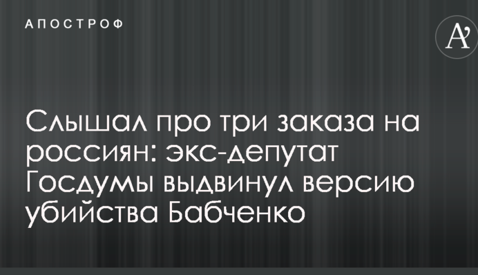 Чув про три замовлення на росіян: екс-депутат Держдуми висунув версію вбивства Бабченка