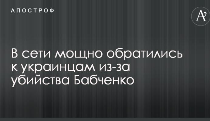 У нас немає права боятися: в мережі потужно звернулися до українців через вбивство Бабченка