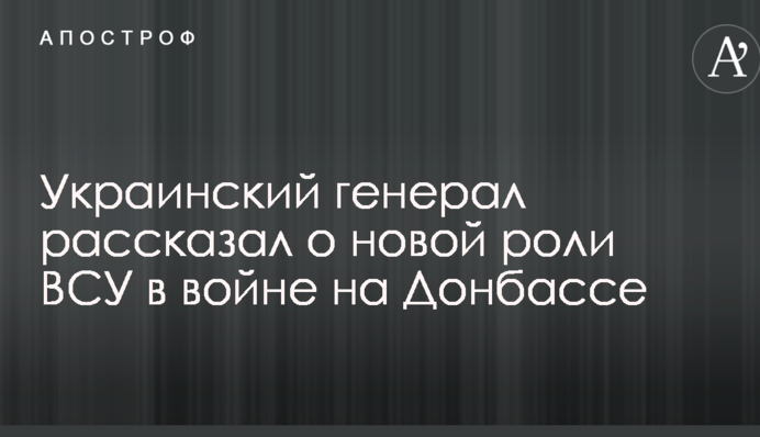 Украинский генерал рассказал о новой роли ВСУ в войне на Донбассе: названы два важных момента