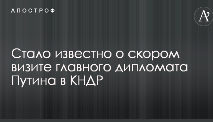 Стало известно о скором визите главного дипломата Путина в КНДР