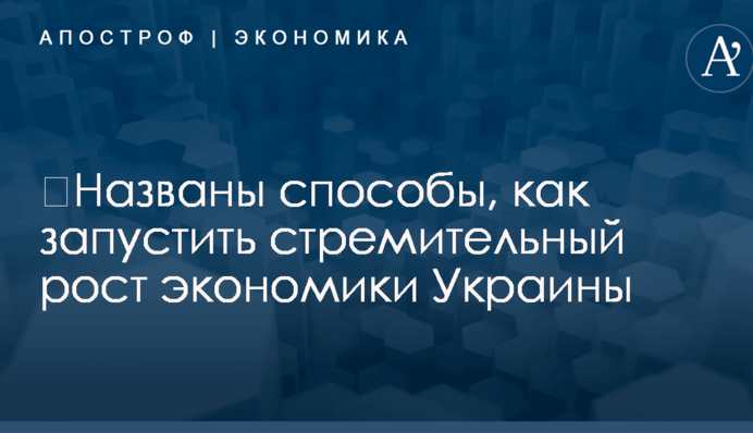 ​Названы способы, как запустить стремительный рост экономики Украины