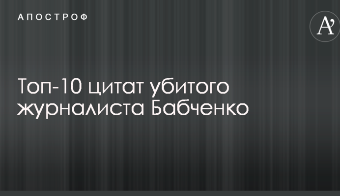 Помирати завжди страшно: в мережі зібрали топ-10 цитат убитого журналіста Бабченка
