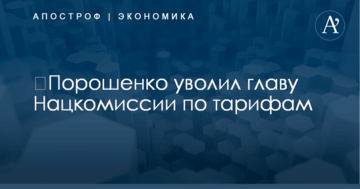 ​Порошенко уволил главу Нацкомиссии по тарифам