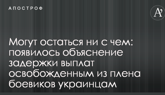 Можуть залишитися ні з чим: з'явилося пояснення затримки виплат звільненим з полону бойовиків українцям