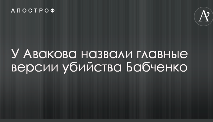 У Авакова назвали главные версии убийства Бабченко