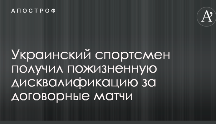 Украинский спортсмен получил пожизненную дисквалификацию за договорные матчи