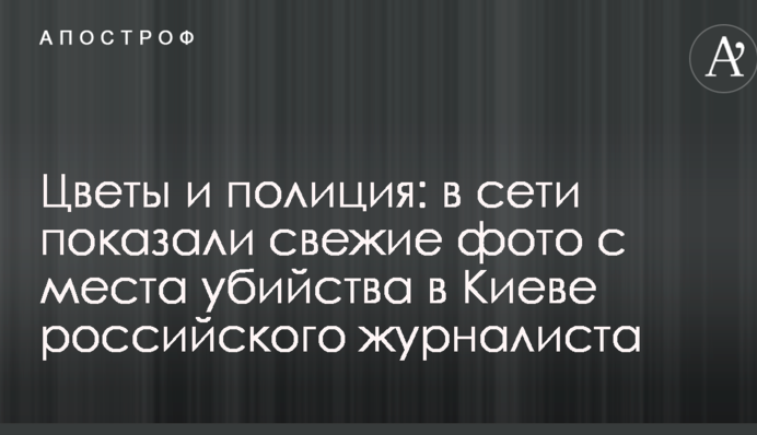 Квіти і поліція: в мережі показали свіжі фото з місця вбивства в Києві російського журналіста