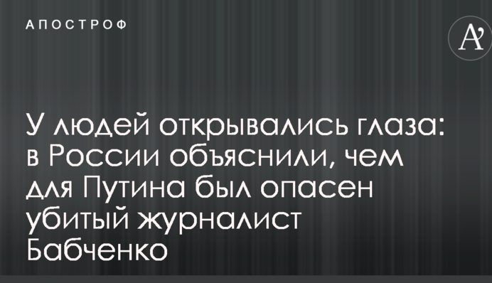 У людей відкривалися очі: в Росії пояснили, чому для Путіна був небезпечний убитий журналіст Бабченко