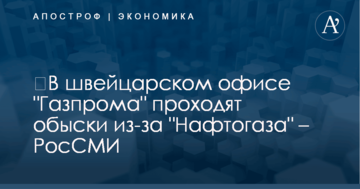​В швейцарском офисе "Газпрома" проходят обыски из-за "Нафтогаза" – РосСМИ