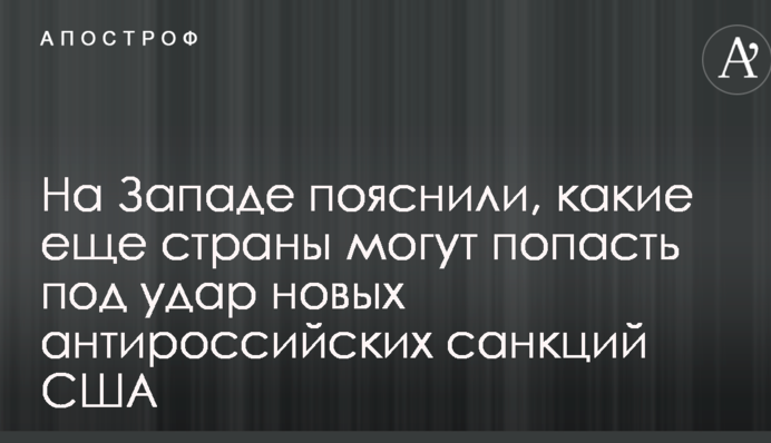 На Заході пояснили, які ще країни можуть потрапити під удар нових антиросійських санкцій США