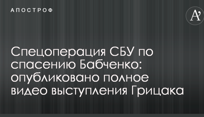 Спецоперація СБУ з порятунку Бабченка: опубліковано повне відео виступу Грицака