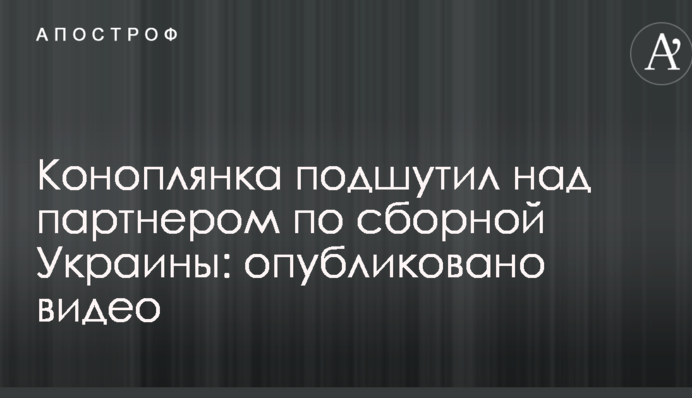 Коноплянка подшутил над партнером по сборной Украины: опубликовано видео