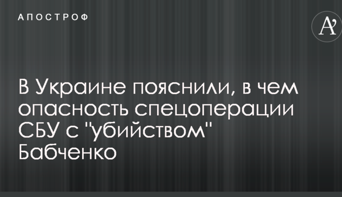 В Украине пояснили, в чем опасность спецоперации СБУ с "убийством" Бабченко