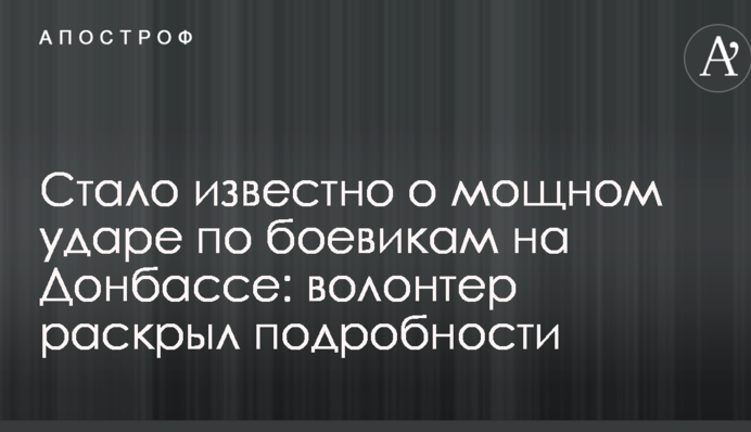 Стало відомо про потужний удар по бойовикам на Донбасі: волонтер розкрив подробиці