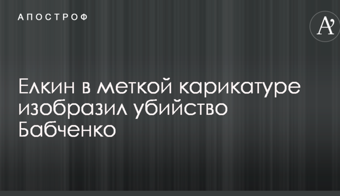 Елкин в меткой карикатуре изобразил убийство Бабченко