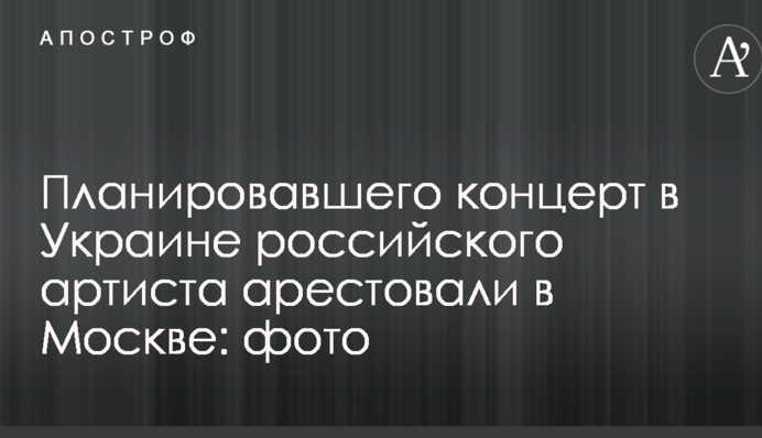 Російського артиста, який планував концерти в Україні, заарештували в Москві: фото