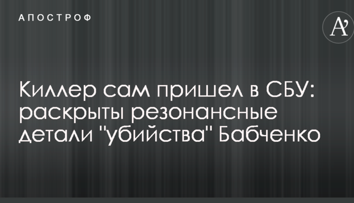 Кілер сам прийшов в СБУ: розкрито резонансні деталі "вбивства" Бабченка