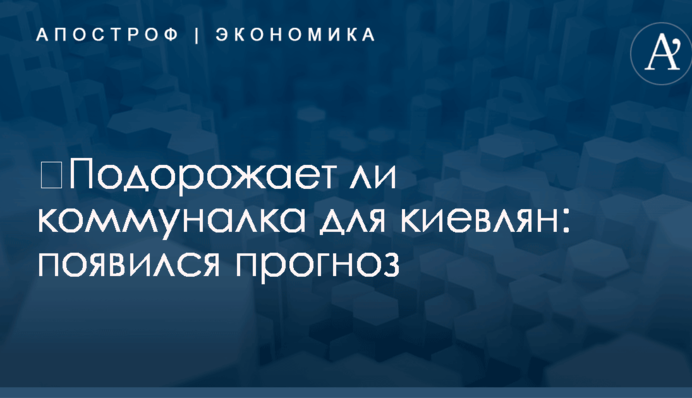 ​Подорожает ли коммуналка для киевлян: появился прогноз