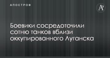 Бойовики зосередили сотню танків поблизу окупованого Луганська