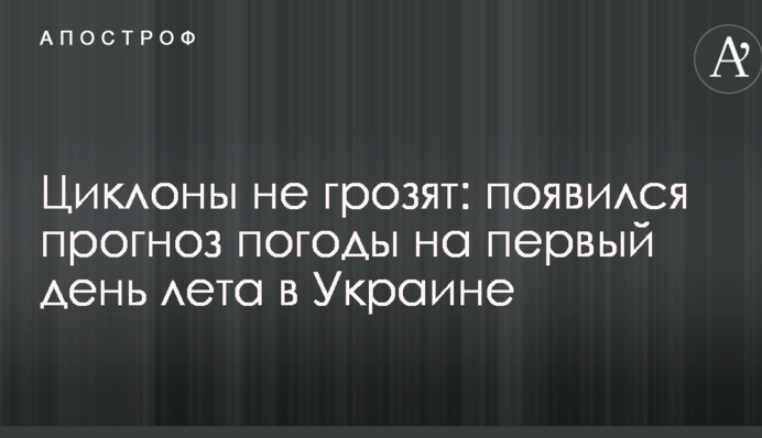 Циклони не загрожують: з'явився прогноз погоди на перший день літа в Україні