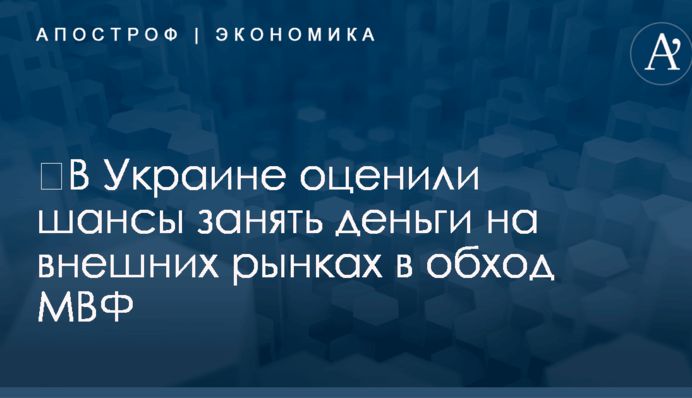 ​В Украине оценили шансы занять деньги на внешних рынках в обход МВФ