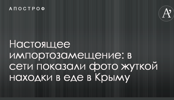 Справжнє імпортозаміщення: в мережі показали фото моторошної знахідки в їжі в Криму