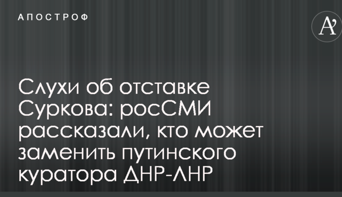 Чутки про відставку Суркова: росЗМІ розповіли, хто може замінити путінського куратора ДНР-ЛНР
