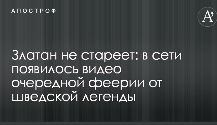 Златан не старіє: в мережі з'явилося відео черговий феєрії від шведської легенди