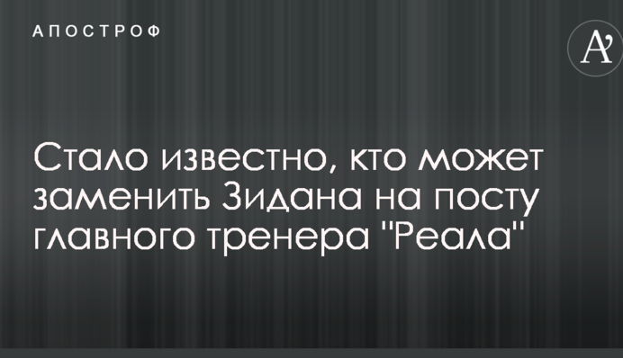 Стало известно, кто может заменить Зидана на посту главного тренера 