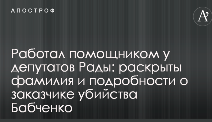 Працював помічником у депутатів Ради: розкрито прізвище і подробиці про замовника вбивства Бабченка