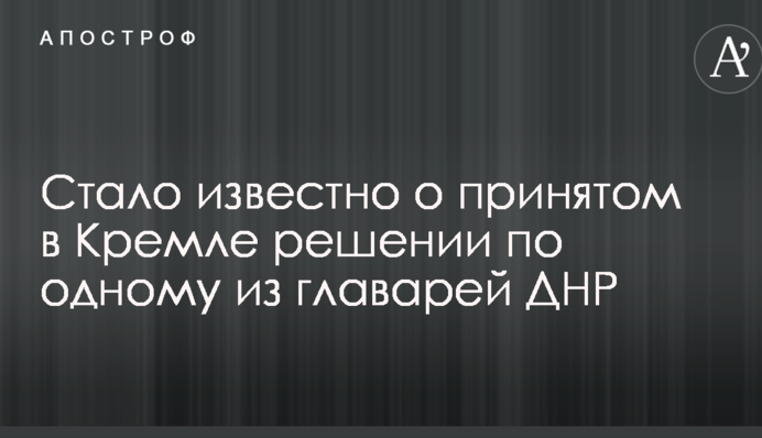 Стало известно о принятом в Кремле решении по одному из главарей ДНР