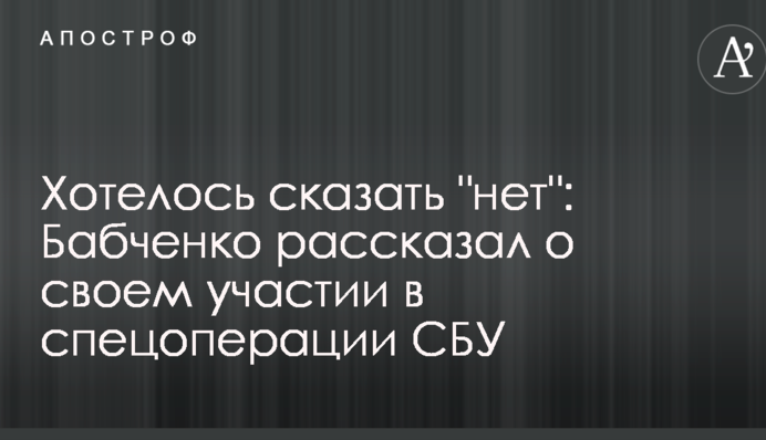 Хотілося сказати "ні": Бабченко розповів про свою участь у спецоперації СБУ