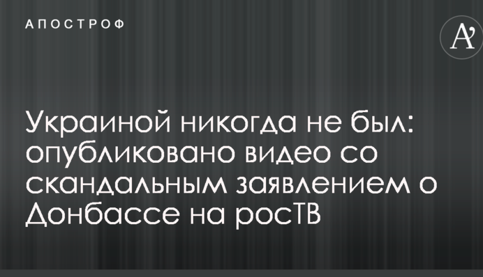 Украиной никогда не был: опубликовано видео со скандальным заявлением о Донбассе на росТВ