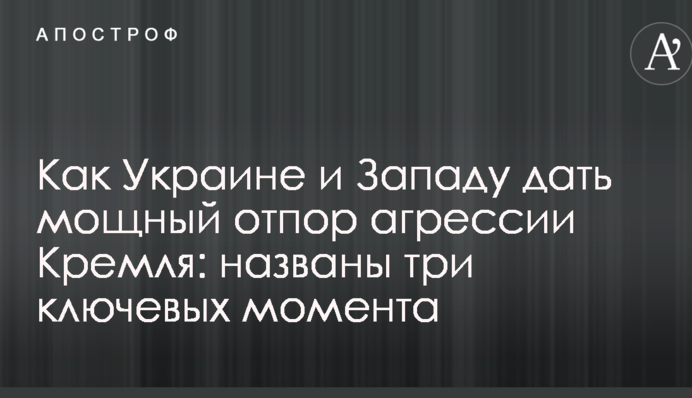 Как Украине и Западу дать мощный отпор агрессии Кремля: названы три ключевых момента