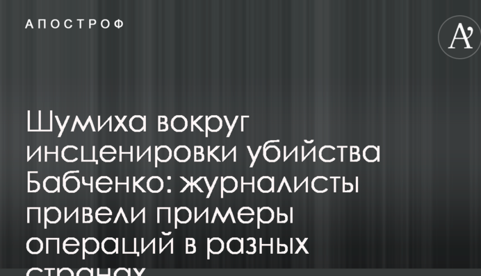 Шумиха вокруг инсценировки убийства Бабченко: журналисты привели примеры операций в разных странах