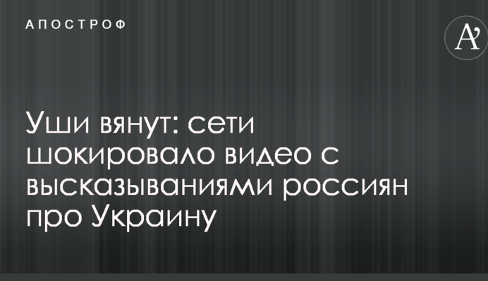 Вуха в'януть: мережі шокувало відео з висловлюваннями росіян про Україну