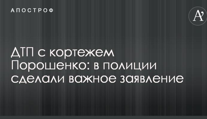 ДТП с кортежем Порошенко: в полиции сделали важное заявление