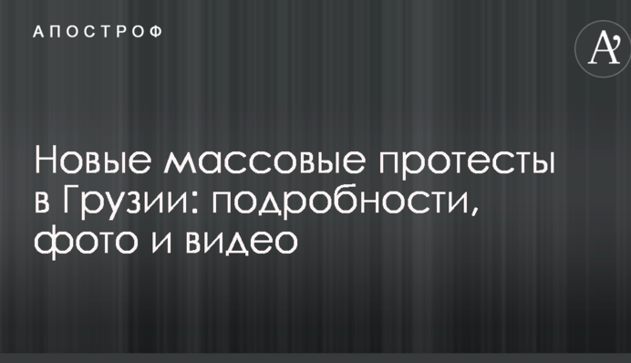 Нові масові протести в Грузії: подробиці, фото і відео